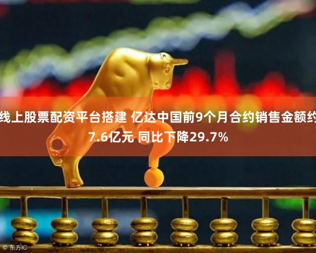 线上股票配资平台搭建 亿达中国前9个月合约销售金额约7.6亿元 同比下降29.7%