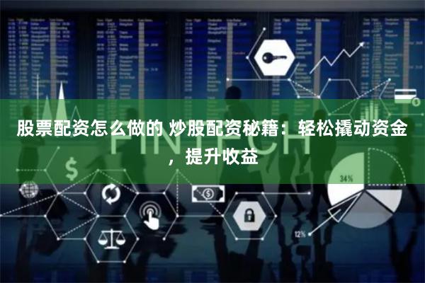 股票配资怎么做的 炒股配资秘籍：轻松撬动资金，提升收益