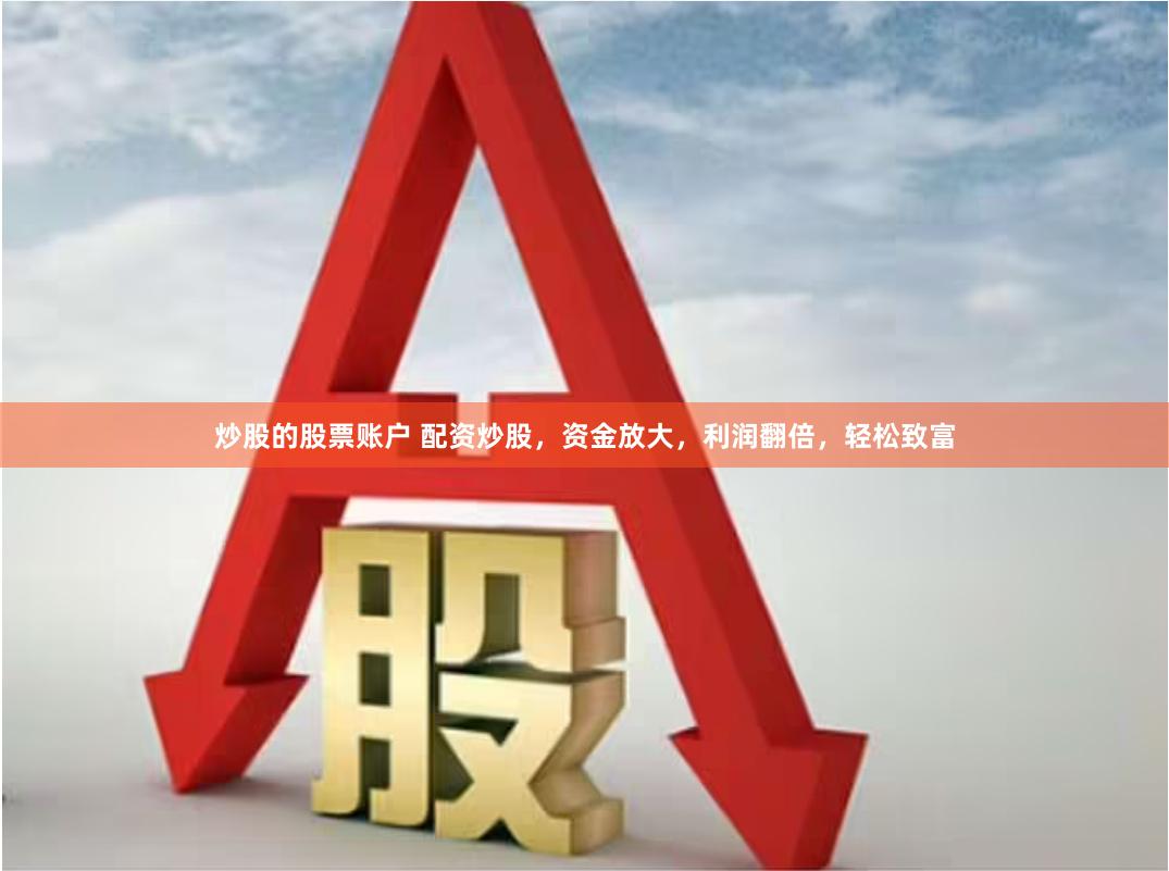 炒股的股票账户 配资炒股，资金放大，利润翻倍，轻松致富