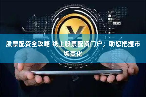 股票配资全攻略 线上股票配资门户，助您把握市场变化