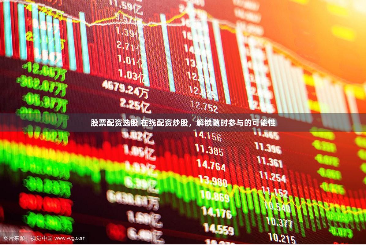 股票配资选股 在线配资炒股，解锁随时参与的可能性