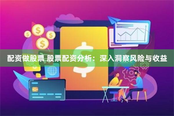 配资做股票 股票配资分析：深入洞察风险与收益