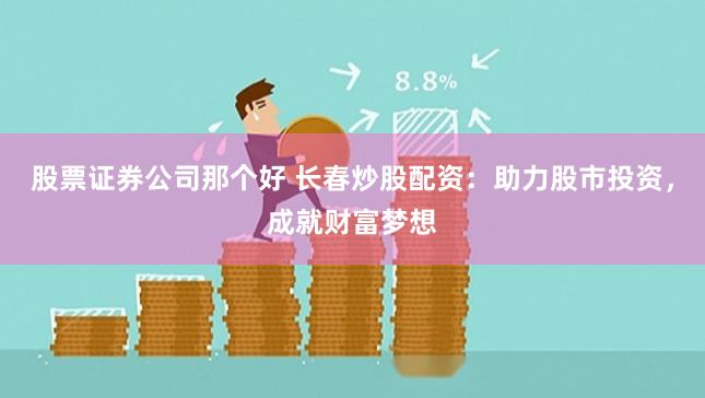 股票证券公司那个好 长春炒股配资：助力股市投资，成就财富梦想