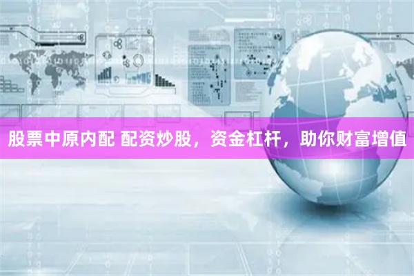股票中原内配 配资炒股，资金杠杆，助你财富增值