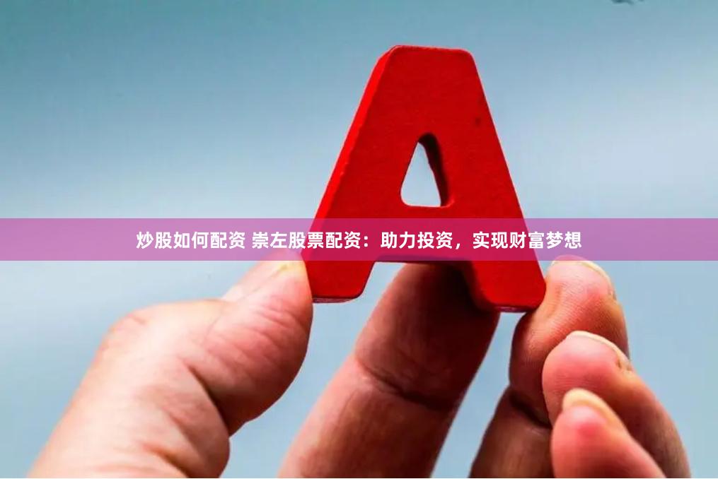 炒股如何配资 崇左股票配资：助力投资，实现财富梦想