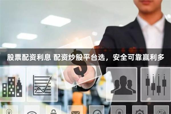 股票配资利息 配资炒股平台选，安全可靠赢利多