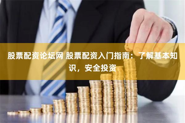 股票配资论坛网 股票配资入门指南：了解基本知识，安全投资