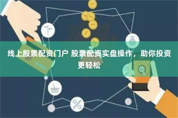 线上股票配资门户 股票配资实盘操作，助你投资更轻松