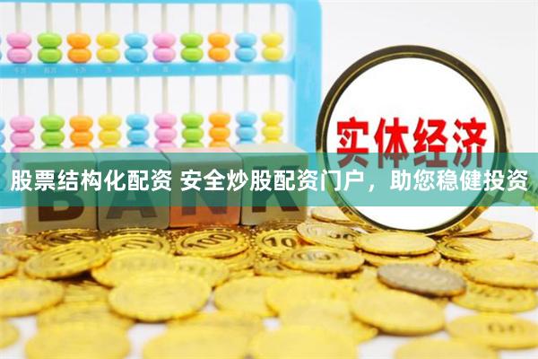 股票结构化配资 安全炒股配资门户，助您稳健投资