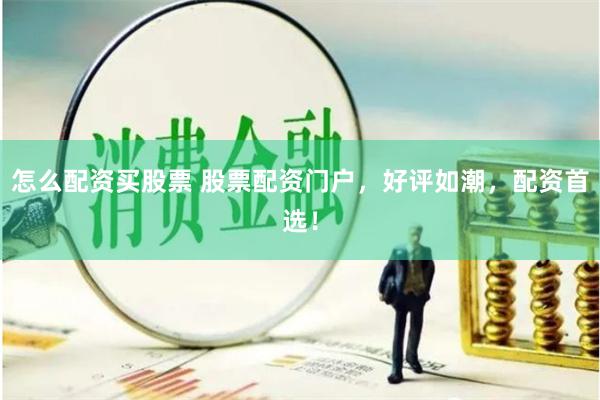 怎么配资买股票 股票配资门户，好评如潮，配资首选！