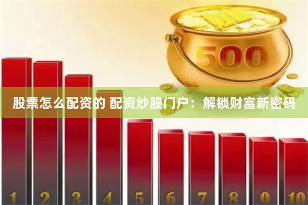 股票怎么配资的 配资炒股门户：解锁财富新密码