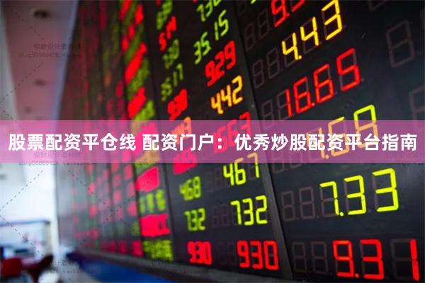 股票配资平仓线 配资门户：优秀炒股配资平台指南