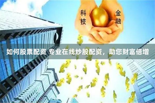 如何股票配资 专业在线炒股配资，助您财富倍增