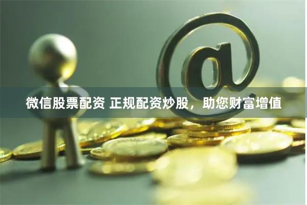 微信股票配资 正规配资炒股，助您财富增值