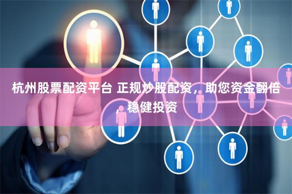 杭州股票配资平台 正规炒股配资，助您资金翻倍，稳健投资