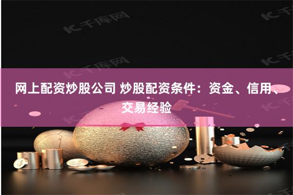网上配资炒股公司 炒股配资条件：资金、信用、交易经验
