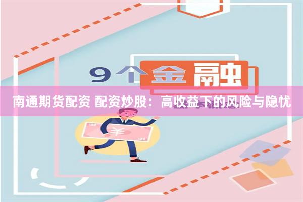 南通期货配资 配资炒股：高收益下的风险与隐忧
