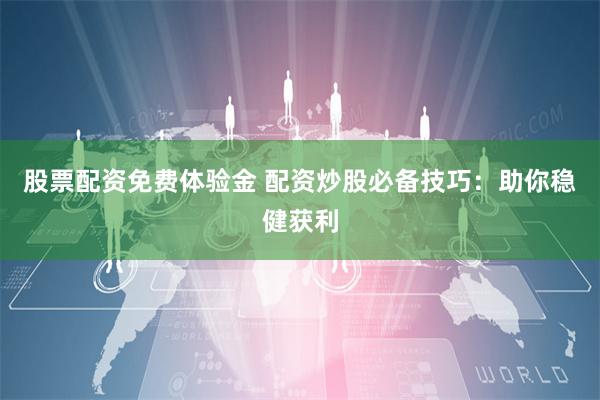 股票配资免费体验金 配资炒股必备技巧：助你稳健获利