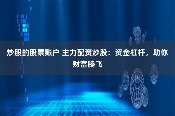 炒股的股票账户 主力配资炒股：资金杠杆，助你财富腾飞