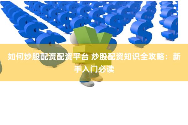 如何炒股配资配资平台 炒股配资知识全攻略：新手入门必读