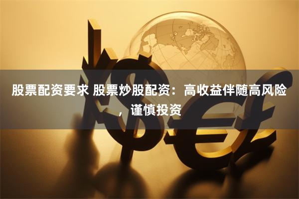 股票配资要求 股票炒股配资：高收益伴随高风险，谨慎投资