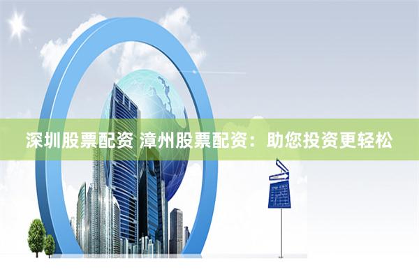 深圳股票配资 漳州股票配资：助您投资更轻松