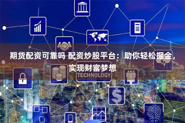 期货配资可靠吗 配资炒股平台：助你轻松掘金，实现财富梦想