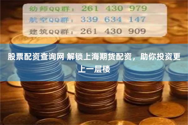 股票配资查询网 解锁上海期货配资，助你投资更上一层楼