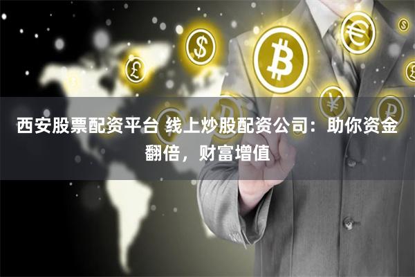 西安股票配资平台 线上炒股配资公司：助你资金翻倍，财富增值