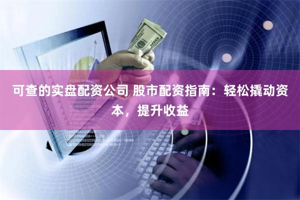 可查的实盘配资公司 股市配资指南：轻松撬动资本，提升收益