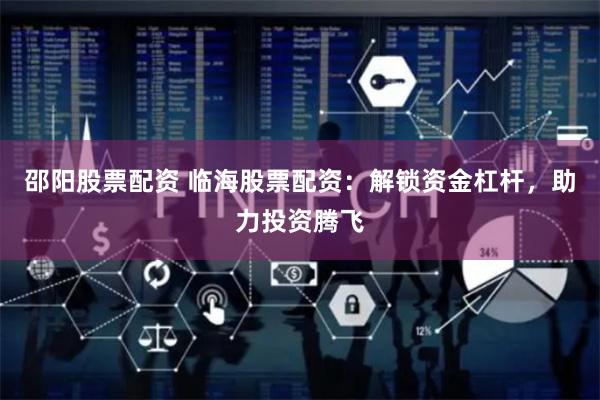 邵阳股票配资 临海股票配资：解锁资金杠杆，助力投资腾飞