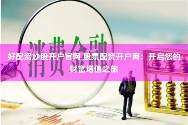 好配资炒股开户官网 股票配资开户网：开启您的财富增值之旅