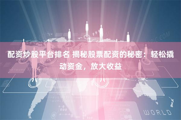 配资炒股平台排名 揭秘股票配资的秘密：轻松撬动资金，放大收益