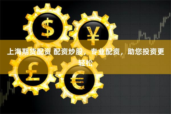 上海期货配资 配资炒股，专业配资，助您投资更轻松