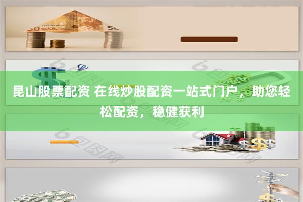 昆山股票配资 在线炒股配资一站式门户，助您轻松配资，稳健获利