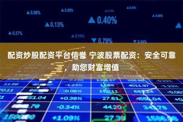 配资炒股配资平台信誉 宁波股票配资：安全可靠，助您财富增值