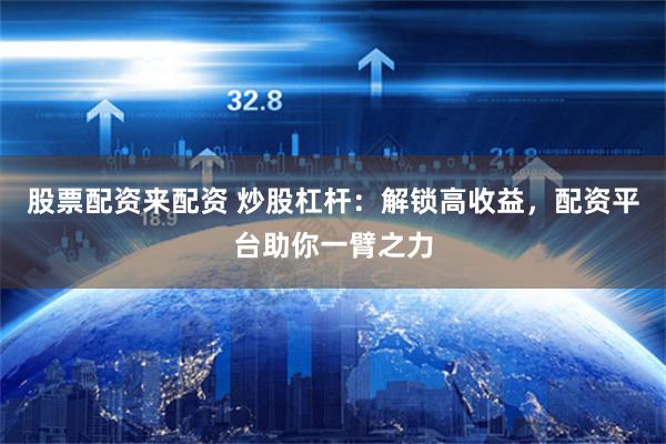 股票配资来配资 炒股杠杆：解锁高收益，配资平台助你一臂之力