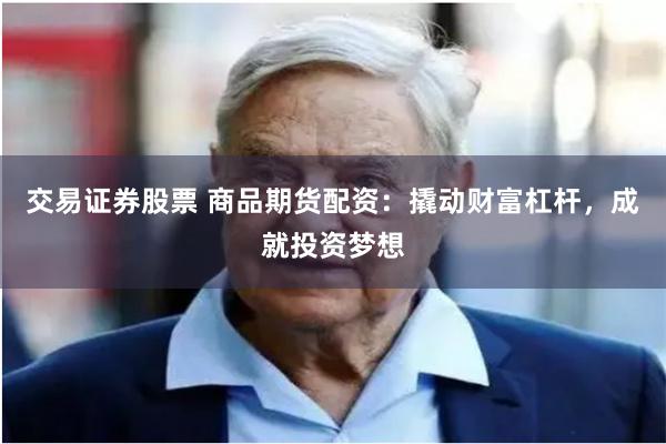 交易证券股票 商品期货配资：撬动财富杠杆，成就投资梦想