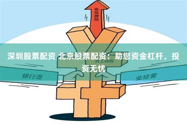 深圳股票配资 北京股票配资：助您资金杠杆，投资无忧