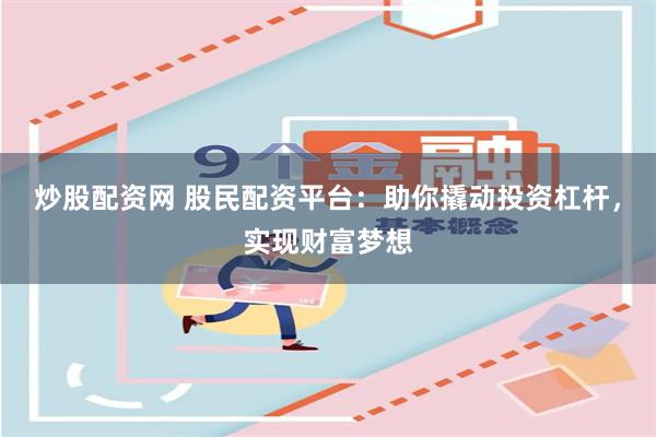 炒股配资网 股民配资平台：助你撬动投资杠杆，实现财富梦想