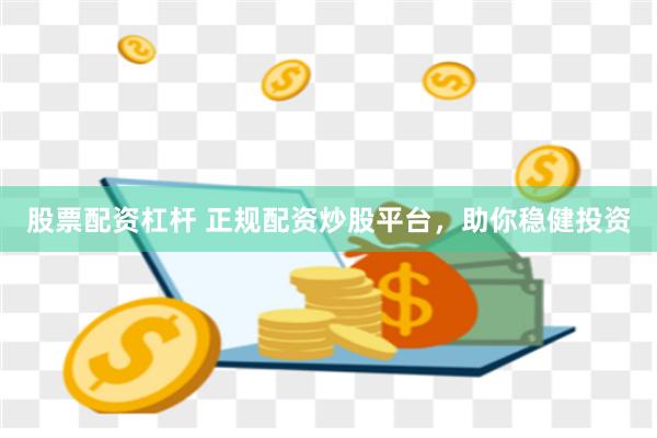 股票配资杠杆 正规配资炒股平台，助你稳健投资