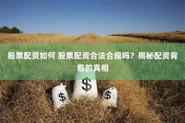 股票配资如何 股票配资合法合规吗？揭秘配资背后的真相
