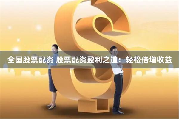 全国股票配资 股票配资盈利之道：轻松倍增收益