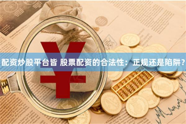 配资炒股平台皆 股票配资的合法性：正规还是陷阱？