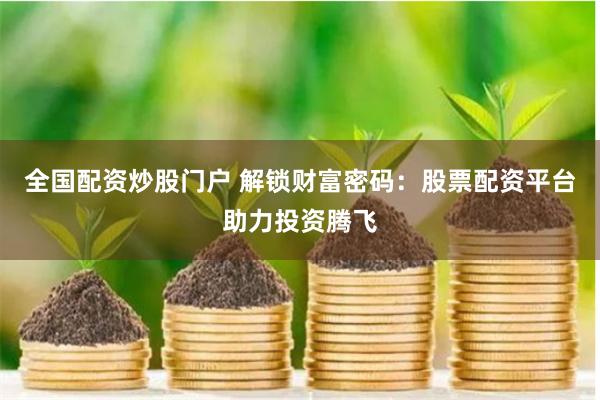 全国配资炒股门户 解锁财富密码：股票配资平台助力投资腾飞