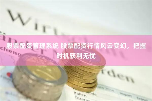 股票配资管理系统 股票配资行情风云变幻,把握时机获利无忧