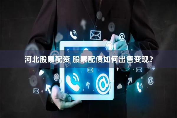 河北股票配资 股票配债如何出售变现？
