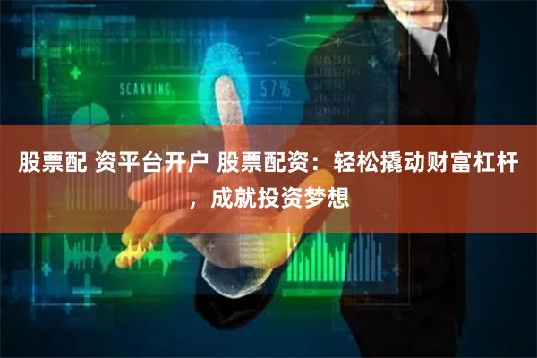 股票配 资平台开户 股票配资:轻松撬动财富杠杆,成就投资梦想