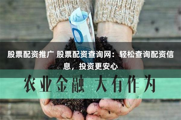 股票配资推广 股票配资查询网:轻松查询配资信息,投资更安心