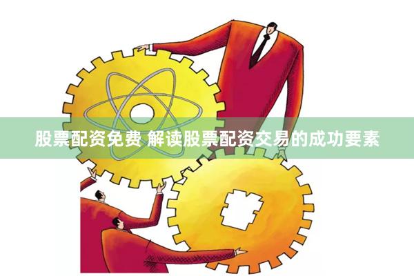 股票配资免费 解读股票配资交易的成功要素